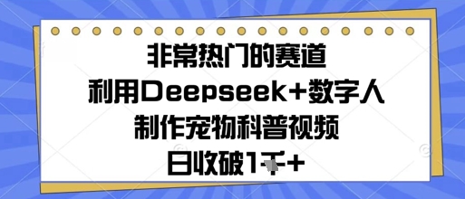 非常热门的赛道，利用Deepseek+数字人制作宠物科普视频，日收几张-梵摄网创