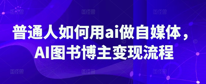 普通人如何用ai做自媒体，AI图书博主变现流程-梵摄网创