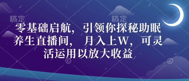 零基础启航，引领你探秘助眠养生直播间， 月入上W，可灵活运用以放大收益-梵摄网创