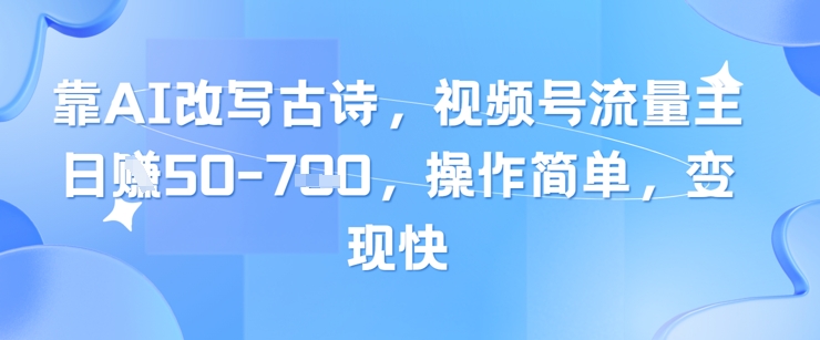 靠AI改写古诗，视频号流量主日入几张，操作简单，变现快-梵摄网创