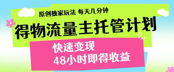 最新得物流量主计划，独家原创玩法，每天几分钟，快速变现，三至五天出收益【揭秘】-梵摄网创