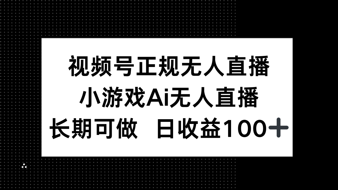 （14670期）视频号正规无人直播，小游戏AI无人直播，长期可做，日收益100+-梵摄网创