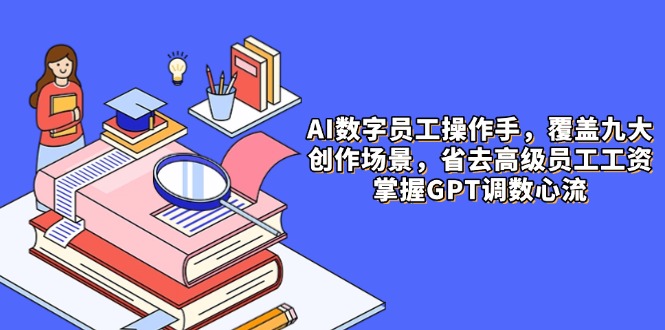（14740期）AI数字员工操作手，9大场景内容创作，省去高级员工工资，掌握GPT调数心流-梵摄网创