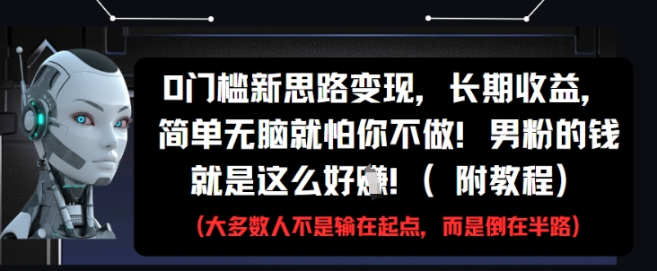 0门槛新思路变现，长期收益，简单无脑就怕你不做，男粉的钱就是这么好挣(附教程)-梵摄网创