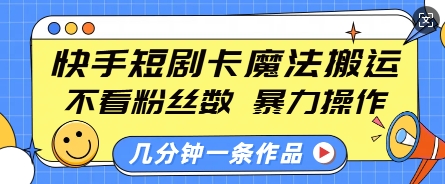 快手短剧卡魔法搬运，不看粉丝数，暴力操作，几分钟一条作品，小白也能快速上手-梵摄网创