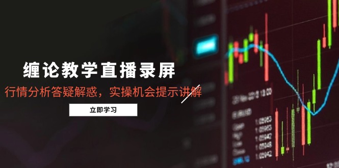 （14807期）缠论教学直播录屏，行情分析答疑解惑，实操机会提示讲解（5月）-梵摄网创