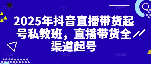 2025年抖音直播带货起号私教班，直播带货全渠道起号-梵摄网创