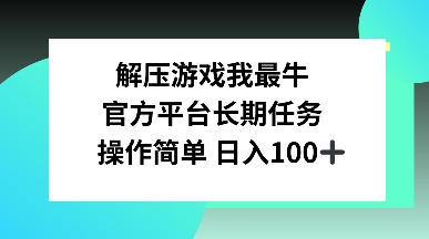 解压游戏我最牛，官方平台长期任务，操作简单 日入100+-梵摄网创