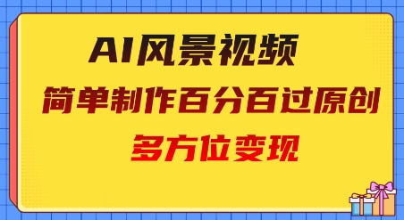 2025AI风景视频，百分百过原创，多方位变现-梵摄网创