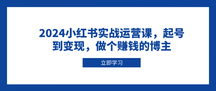 （13841期）2024小红书实战运营课，起号到变现，做个赚钱的博主-梵摄网创