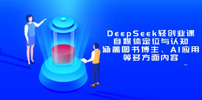 （14648期）DeepSeek轻创业课：自媒体定位与认知，涵盖图书博主、AI应用等多方面内容-梵摄网创
