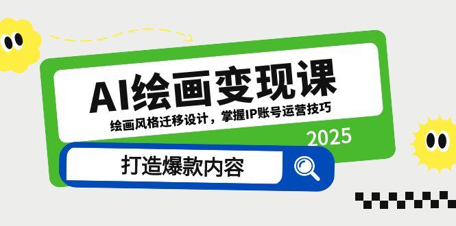 （14710期）AI绘画变现课，绘画风格迁移设计，掌握IP账号运营技巧，打造爆款内容-梵摄网创
