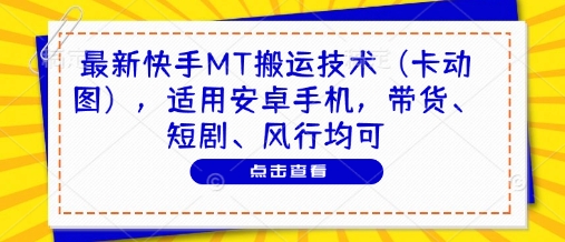 最新快手MT搬运技术（卡动图），适用安卓手机，带货、短剧、风行均可-梵摄网创