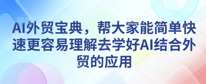 AI外贸宝典，帮大家能简单快速更容易理解去学好AI结合外贸的应用-梵摄网创