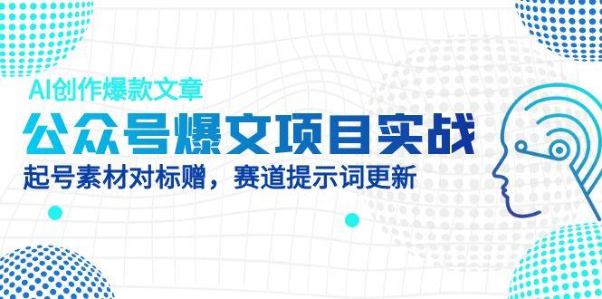 （14709期）公众号爆文项目实战，AI创作爆款文章，起号素材对标赠（附赛道AI提示词）-梵摄网创
