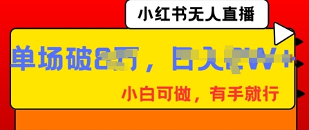 小红书无人直播，纯小白可做，有手就行，单场直播销售额破8w-梵摄网创
