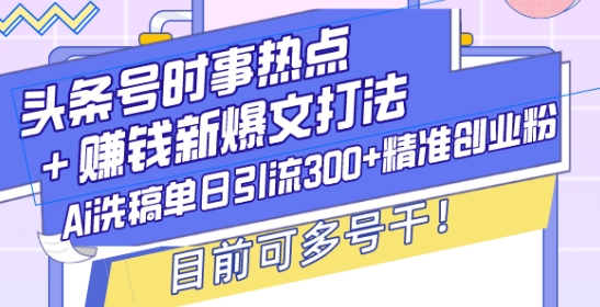 头条号时事热点+赚钱新爆文打法，Ai洗稿单日引流300+精准创业粉，目前可多号干【揭秘】-梵摄网创