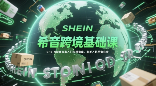 希音跨境基础课，SHEIN希音卖家入门实操指南，新手入坑希音必看-梵摄网创