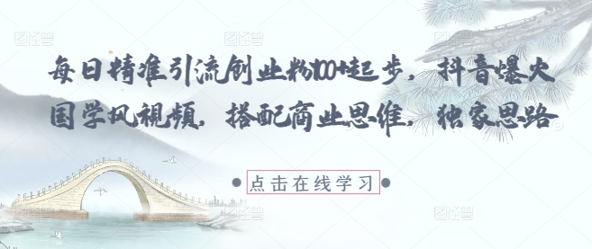 每日精准引流创业粉100+起步，抖音爆火国学风视频，搭配商业思维，独家思路-梵摄网创