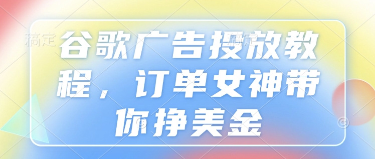 谷歌广告投放教程，订单女神带你挣美金-梵摄网创