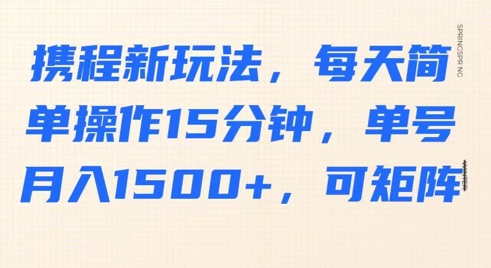 携程新玩法，每天简单操作15分钟，单号月入1500+，可矩阵-梵摄网创