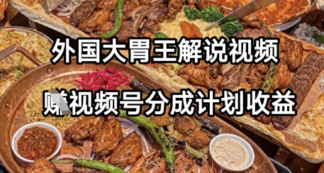 外国大胃王解说视频，挣视频号分成计划收益，操作简单，轻松月入过W-梵摄网创
