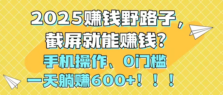 （14771期）2025赚钱野路子，截屏就能赚钱？手机操作0门槛，一天躺赚600+！！！-梵摄网创