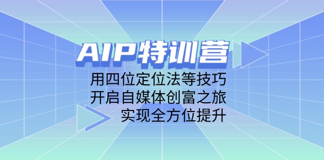 （14530期）AIP特训营，用四位定位法等技巧，开启自媒体创富之旅，实现全方位提升-梵摄网创