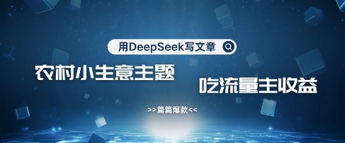 用DeepSeek写农村创业小项目，篇篇爆款，暴力引流，吃流量主收益变现-梵摄网创
