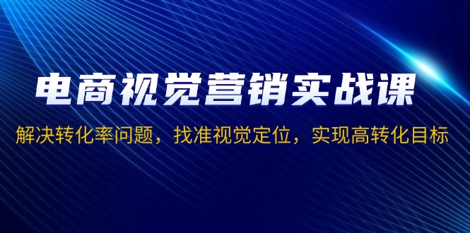 （13786期）电商视觉营销实战课，解决转化率问题，找准视觉定位，实现高转化目标-梵摄网创