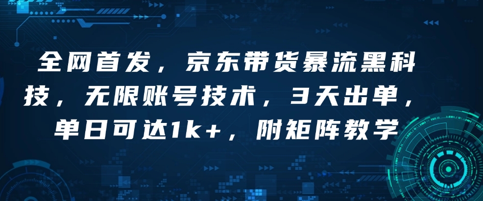 全网首发，京东带货暴流黑科技，无限账号技术，3天出单，单日可达1k+，附矩阵教学【揭秘】-梵摄网创