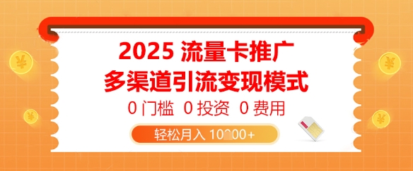 2025流量卡推广，0门槛0投资0费用，多渠道引流变现模式，轻松月入1w-梵摄网创