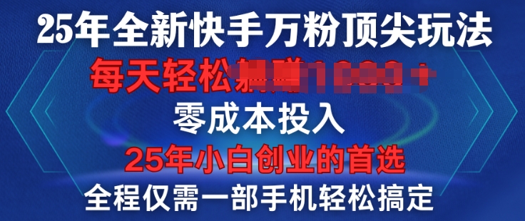 25年全新快手万粉顶尖玩法，全程一部手机轻松搞定，一分钟两条作品，零成本投入，只要做了就有结果-梵摄网创
