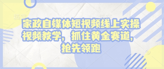 家政自媒体短视频线上实操视频教学，抓住黄金赛道，抢先领跑!-梵摄网创