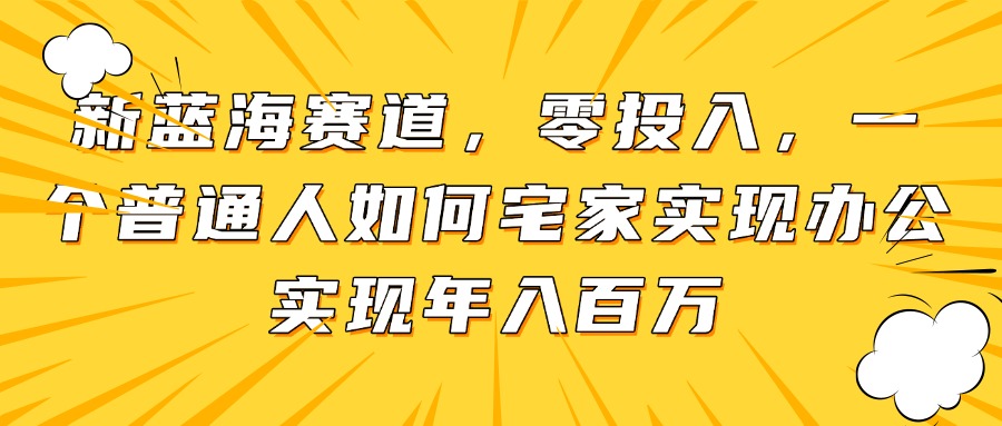 （14700期）新蓝海赛道，零投入，一个普通人如何宅家办公实现年入百万-梵摄网创