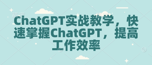 ChatGPT实战教学，快速掌握ChatGPT，提高工作效率-梵摄网创