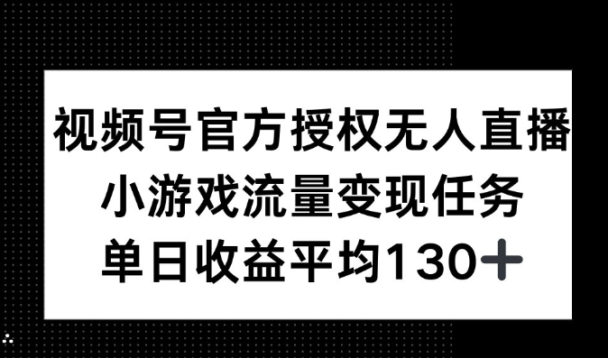 视频号官方授权无人直播，小游戏流量任务，单日收益平均130+-梵摄网创