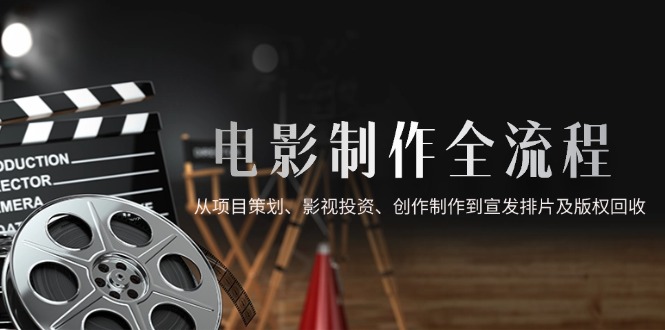 （14800期）电影制作全流程，从项目策划、影视投资、创作制作到宣发排片及版权回收-梵摄网创