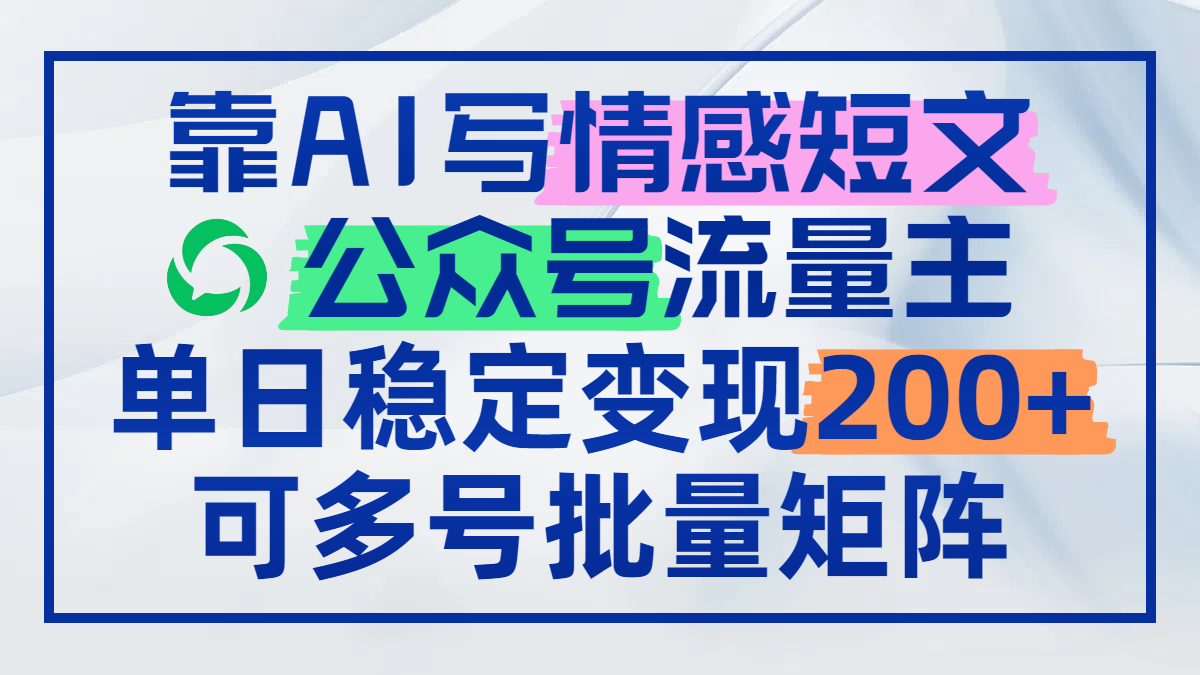 （14712期）靠AI写情感短文，公众号流量主日赚200+，可多号批量矩阵-梵摄网创