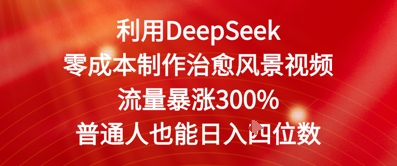 利用DeepSeek零成本制作治愈风景视频，流量暴涨300%，普通人也能日入四位数-梵摄网创
