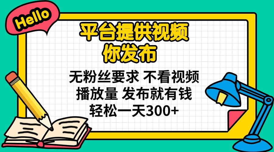 （14171期）平台提供视频 你发布 无粉丝要求 不看视频播放量 发布就有钱 轻松一天300+-梵摄网创