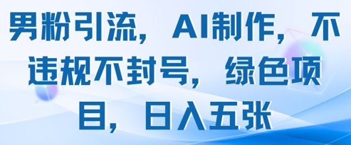 男粉引流，AI制作，不违规不封号，绿色项目，日入五张-梵摄网创