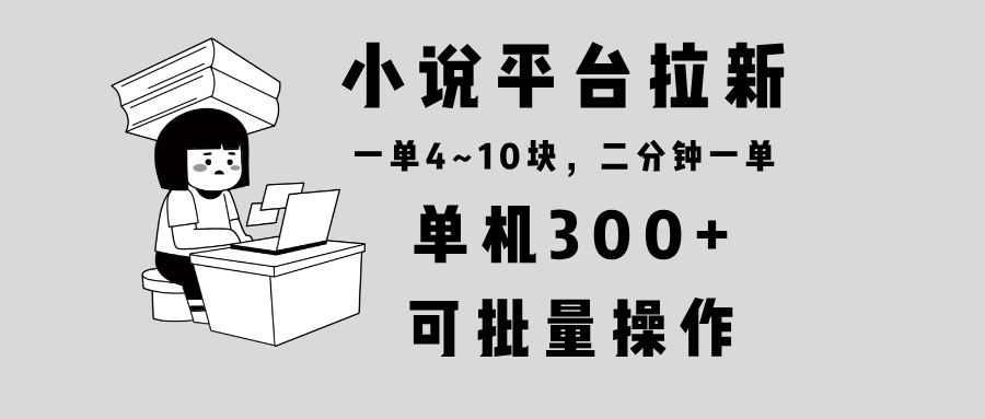 （13800期）小说平台拉新，单机300+，两分钟一单4~10块，操作简单可批量。-梵摄网创