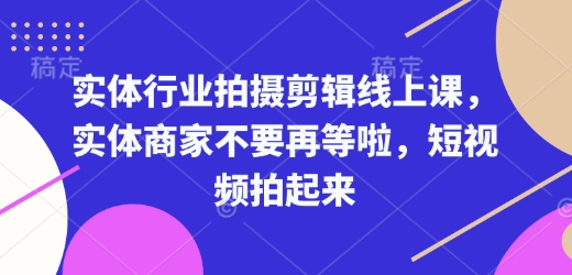 实体行业拍摄剪辑线上课，实体商家不要再等啦，短视频拍起来-梵摄网创