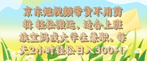 京东短视频带货不用剪辑 轻松搬运，适合上班族宝妈或大学生兼职，每天2小时轻松日入3张-梵摄网创