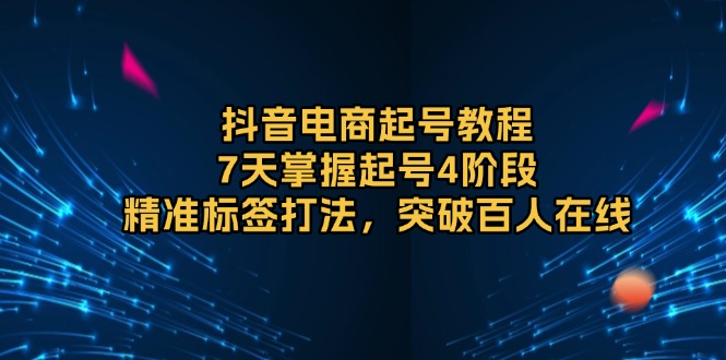 （13847期）抖音电商起号教程，7天掌握起号4阶段，精准标签打法，突破百人在线-梵摄网创