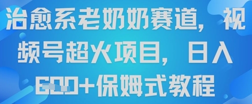 治愈系老奶奶赛道，视频号超火项目，日入6张+保姆式教程-梵摄网创