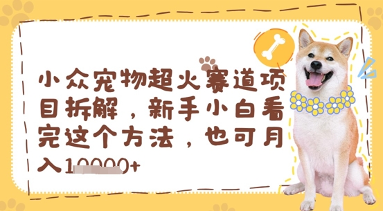 小众宠物超火赛道项目拆解，新手小白看完这个方法，也可月入过w-梵摄网创