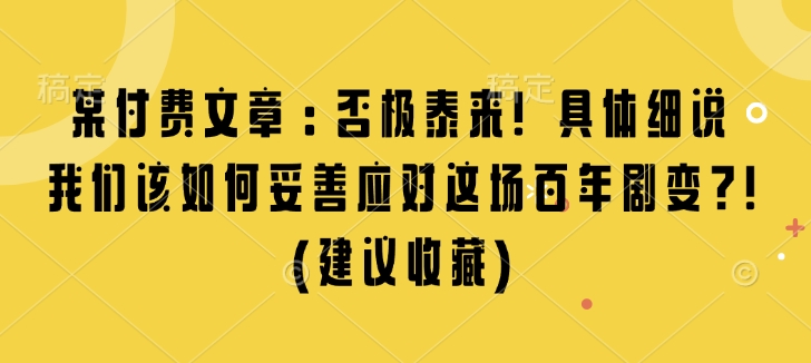 某付费文章：否极泰来! 具体细说 我们该如何妥善应对这场百年剧变!(建议收藏)-梵摄网创