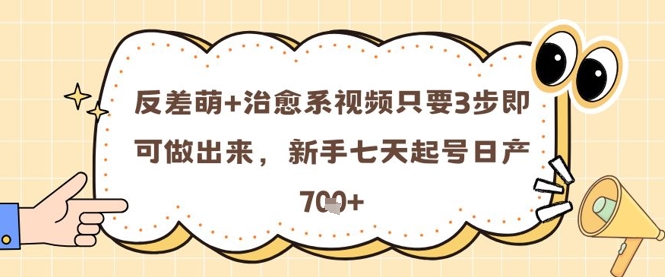反差萌+治愈系视频只要3步即可做出来，新手七天起号日产7张-梵摄网创